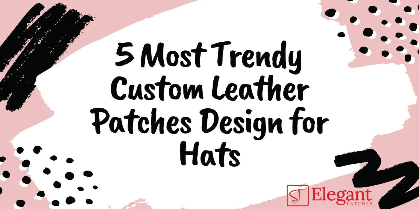 5 Most Trendy Custom Leather Patches Design for Hats
